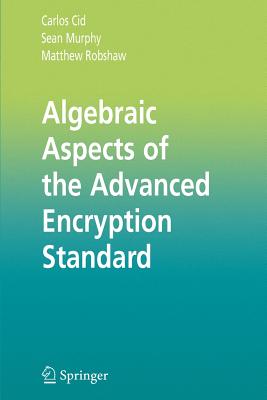 Algebraic Aspects of the Advanced Encryption Standard - Cid, Carlos, and Murphy, Sean, and Robshaw, Matthew