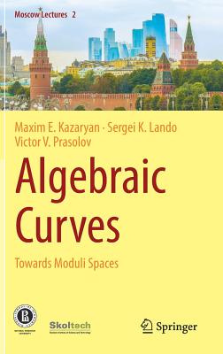 Algebraic Curves: Towards Moduli Spaces - Kazaryan, Maxim E., and Lando, Sergei K., and Prasolov, Victor V.