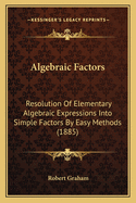 Algebraic Factors: Resolution of Elementary Algebraic Expressions Into Simple Factors by Easy Methods (1885)