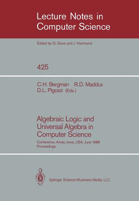 Algebraic Logic and Universal Algebra in Computer Science: Conference, Ames, Iowa, USA June 1-4, 1988 Proceedings - Bergman, Clifford H (Editor), and Maddux, Roger D (Editor), and Pigozzi, Don L (Editor)