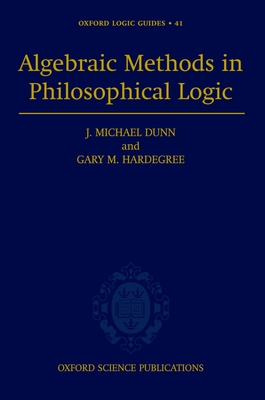 Algebraic Methods in Philosophical Logic - Dunn, J Michael, and Hardegree, Gary M, and Dunn, Michael J