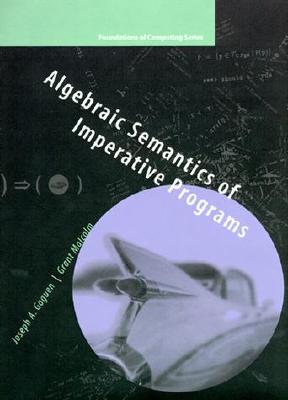 Algebraic Semantics of Imperative Programs - Goguen, Joseph a, and Malcolm, Grant