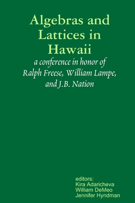 Algebras and Lattices in Hawai'i: honoring Ralph Freese, Bill Lampe, and JB Nation - Adaricheva, Kira, and Demeo, William, and Hyndman, Jennifer