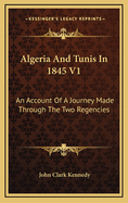 Algeria and Tunis in 1845 V1: An Account of a Journey Made Through the Two Regencies