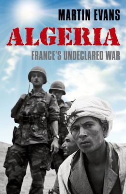 Algeria: France's Undeclared War - Evans, Martin