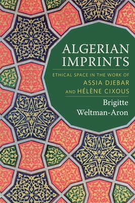 Algerian Imprints: Ethical Space in the Work of Assia Djebar and Hlne Cixous - Weltman-Aron, Brigitte