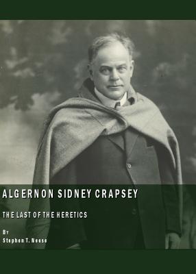 Algernon Sidney Crapsey: The Last of the Heretics - Neese, Stephen T, Dr.