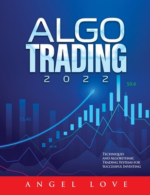 Algo Trading 2022: Techniques and Algorithmic Trading Systems for Successful Investing - Angel Love