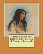 Algonquin Indian Tales. (Collected) by: Egerton R. Young (Illustrated)