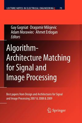 Algorithm-Architecture Matching for Signal and Image Processing: Best papers from Design and Architectures for Signal and Image Processing 2007 & 2008 & 2009 - Gogniat, Guy (Editor), and Milojevic, Dragomir (Editor), and Morawiec, Adam (Editor)