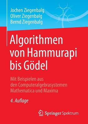 Algorithmen Von Hammurapi Bis Godel: Mit Beispielen Aus Den Computeralgebrasystemen Mathematica Und Maxima - Ziegenbalg, Jochen, and Ziegenbalg, Oliver, and Ziegenbalg, Bernd