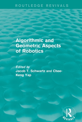 Algorithmic and Geometric Aspects of Robotics (Routledge Revivals) - Schwartz, Jacob T (Editor), and Yap, Chee-Keng (Editor)