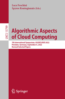 Algorithmic Aspects of Cloud Computing: 7th International Symposium, ALGOCLOUD 2022, Potsdam, Germany, September 6, 2022, Revised Selected Papers - Foschini, Luca (Editor), and Kontogiannis, Spyros (Editor)