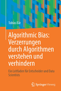 Algorithmic Bias: Verzerrungen durch Algorithmen verstehen und verhindern: Ein Leitfaden fur Entscheider und Data Scientists