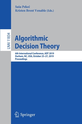 Algorithmic Decision Theory: 6th International Conference, ADT 2019, Durham, Nc, Usa, October 25-27, 2019, Proceedings - Peke , Sasa (Editor), and Venable, Kristen Brent (Editor)