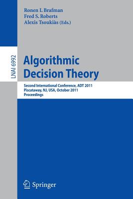 Algorithmic Decision Theory: Second International Conference, ADT 2011, Piscataway, Nj, Usa, October 26-28, 2011. Proceedings - Brafman, Ronen (Editor), and Roberts, Fred S (Editor), and Tsoukias, Alexis (Editor)