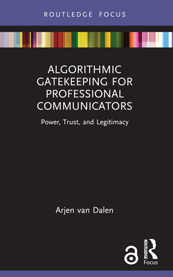 Algorithmic Gatekeeping for Professional Communicators: Power, Trust, and Legitimacy - Van Dalen, Arjen