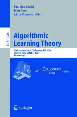 Algorithmic Learning Theory: 15th International Conference, Alt 2004, Padova, Italy, October 2-5, 2004. Proceedings - Ben David, Shai (Editor), and Case, John (Editor), and Maruoka, Akira (Editor)