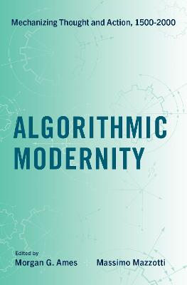 Algorithmic Modernity: Mechanizing Thought and Action, 1500-2000 - Ames, Morgan G. (Editor), and Mazzotti, Massimo (Editor)