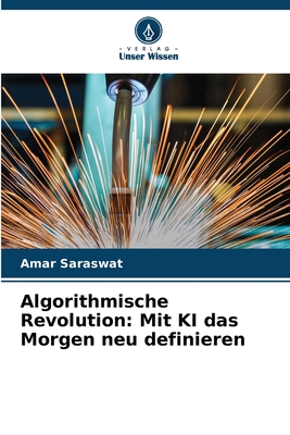 Algorithmische Revolution: Mit KI das Morgen neu definieren - Saraswat, Amar
