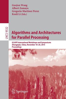 Algorithms and Architectures for Parallel Processing: Ica3pp International Workshops and Symposiums, Zhangjiajie, China, November 18-20, 2015, Proceedings - Wang, Guojin (Editor), and Zomaya, Albert (Editor), and Martinez, Gregorio (Editor)