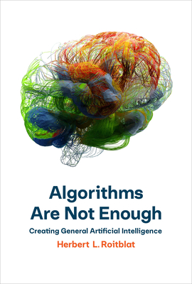 Algorithms Are Not Enough: Creating General Artificial Intelligence - Roitblat, Herbert L