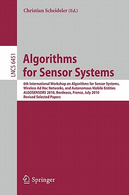 Algorithms for Sensor Systems: 6th International Workshop on Algorithms for Sensor Systems, Wireless Ad Hoc Networks, and Autonomous Mobile Entities, ALGOSENSORS 2010, Bordeaux, France, July 5, 2010, Revised Selected Papers - Scheideler, Christian (Editor)
