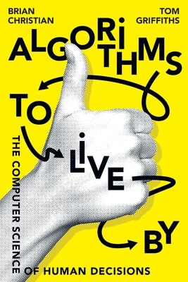 Algorithms to Live By: The Computer Science of Human Decisions - Christian, Brian, and Griffiths, Tom