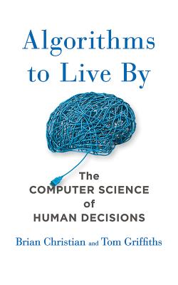 Algorithms to Live by: The Computer Science of Human Decisions - Christian, Brian, and Griffiths, Tom, and Christian, Brian (Read by)