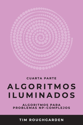 Algoritmos iluminados (Cuarta parte): Algoritmos para problemas NP-complejos - Roughgarden, Tim, and Revilla Rodrguez, Miguel (Translated by)