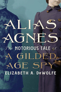 Alias Agnes: The Notorious Tale of a Gilded Age Spy