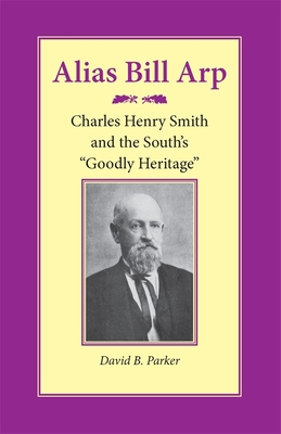 Alias Bill Arp: Charles Henry Smith and the South's Goodly Heritage - Parker, David B