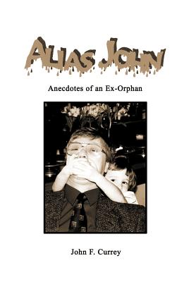 Alias John: Anecdotes of an Ex-Orphan - Currey, John F