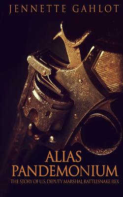 Alias Pandemonium: The Story of U.S. Deputy Marshal Rattlesnake Rex by ...