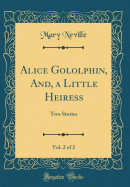 Alice Gololphin, And, a Little Heiress, Vol. 2 of 2: Two Stories (Classic Reprint)