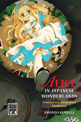 Alice in Japanese Wonderlands: Translation, Adaptation, Mediation - Kennell, Amanda, Dr., and Alexy, Allison (Editor)