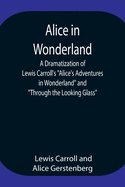 Alice in Wonderland; A Dramatization of Lewis Carroll's "Alice's Adventures in Wonderland" and "Through the Looking Glass"