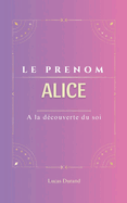 Alice: Le pr?nom AlLICE psychog?n?alogie ORIGINE signification ETYMOLOGIE Symbolique transg?n?rationnel livre