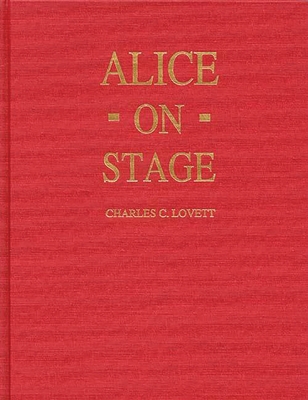 Alice on Stage: A History of the Early Theatrical Productions of Alice in Wonderland - Lovett, Charles Candler