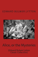 Alice, or the Mysteries: (Edward Bulwer Lytton Classic Collection)