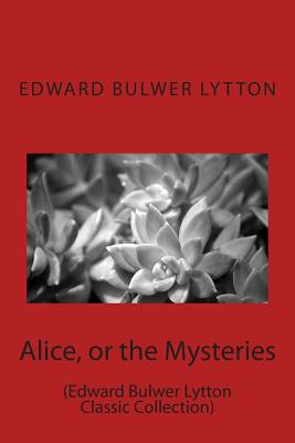 Alice, or the Mysteries: (Edward Bulwer Lytton Classic Collection) - Lytton, Edward Bulwer, Sir