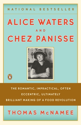 Alice Waters and Chez Panisse: The Romantic, Impractical, Often Eccentric, Ultimately Brilliant Making of a Food Revolution - McNamee, Thomas