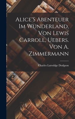 Alice's Abenteuer Im Wunderland, Von Lewis Carroll, Uebers. Von A. Zimmermann - Dodgson, Charles Lutwidge