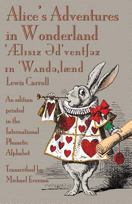 Alice's Adventures in Wonderland: An edition printed in the International Phonetic Alphabet - Carroll, Lewis, and Everson, Michael