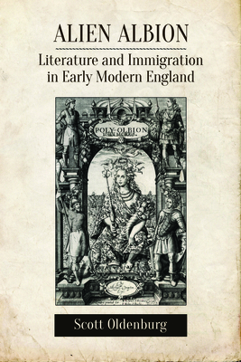 Alien Albion: Literature and Immigration in Early Modern England - Oldenburg, Scott