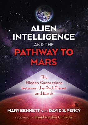 Alien Intelligence and the Pathway to Mars: The Hidden Connections Between the Red Planet and Earth - Bennett, Mary, and Percy, David S, and Childress, David Hatcher (Foreword by)