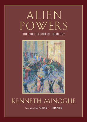 Alien Powers: The Pure Theory of Ideology - Minogue, Kenneth