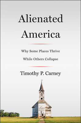 Alienated America: Why Some Places Thrive While Others Collapse - Carney, Timothy P