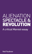 Alienation, Spectacle, and Revolution: A crirical Marxist essay