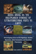 Aliens Among Us: The Unexplained Evidence of Extraterrestrial Visits to Earth: 100 Intriguing Facts on UFO Sightings, Ancient Mysteries, Alien Encounters, and Unsolved Phenomena